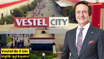 Vestel'de 6 bin kişilik işçi kıyımı!