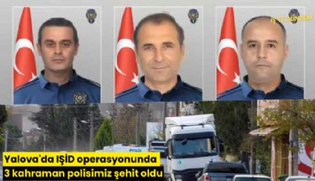 Yalova'da IŞİD operasyonunda 3 kahraman polisimiz şehit oldu