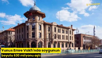 Yunus Emre Vakfı'nda soygunun boyutu 630 milyonu aştı