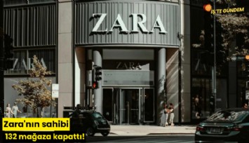 Zara'nın sahibi 132 mağaza kapattı!