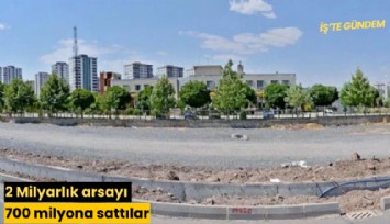 2 Milyarlık arsayı 700 milyona sattılar