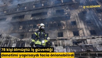 78 kişi ölmüştü: İş güvenliği denetimi yapılsaydı facia önlenebilirdi