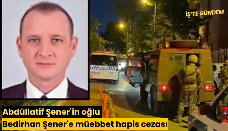 Abdüllatif Şener'in oğlu Bedirhan Şener'e müebbet hapis cezası
