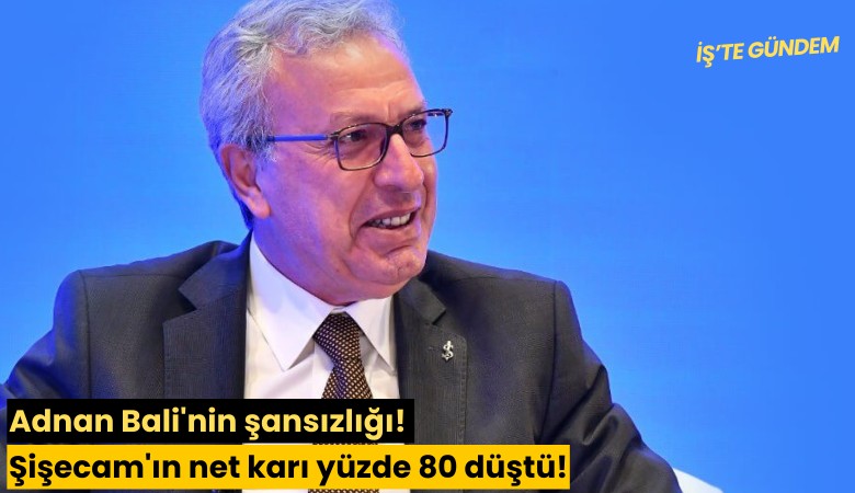 Adnan Bali'nin şansızlığı! Şişecam'ın net karı yüzde 80 düştü!