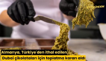 Almanya, Türkiye'den ithal edilen Dubai çikolataları için toplatma kararı aldı
