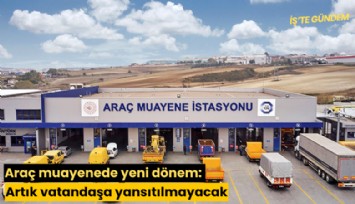 Araç muayenede yeni dönem: Artık vatandaşa yansıtılmayacak