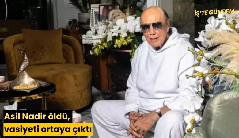 Asil Nadir öldü, vasiyeti ortaya çıktı
