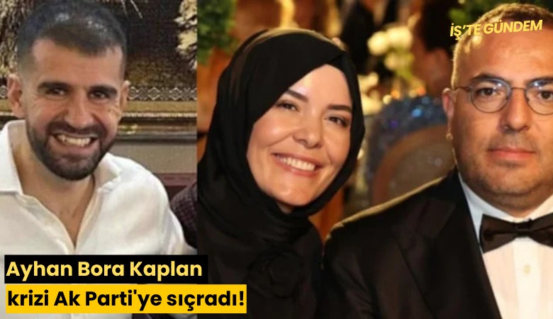 Ayhan Bora Kaplan krizi Ak Parti'ye sıçradı!