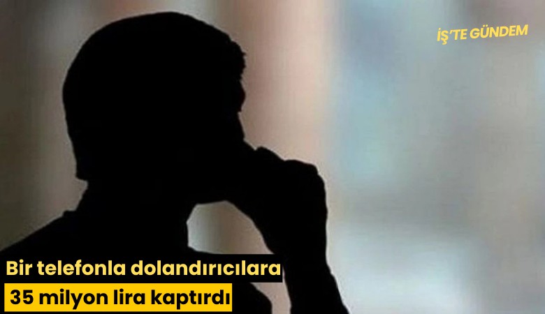 Bir telefonla dolandırıcılara 35 milyon lira kaptırdı
