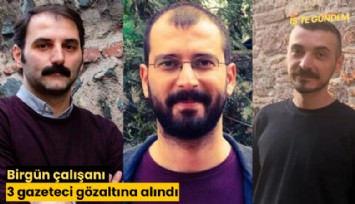 Birgün çalışanı 3 gazeteci gözaltına alındı