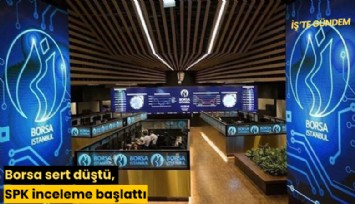Borsa sert düştü, SPK inceleme başlattı