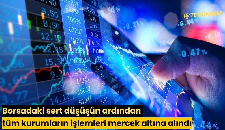 Borsadaki sert düşüşün ardından tüm kurumların işlemleri mercek altına alındı