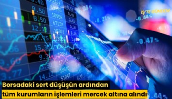 Borsadaki sert düşüşün ardından tüm kurumların işlemleri mercek altına alındı
