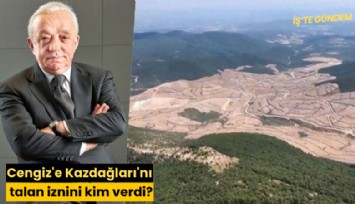 Cengiz'e Kazdağları'nı talan iznini kim verdi?
