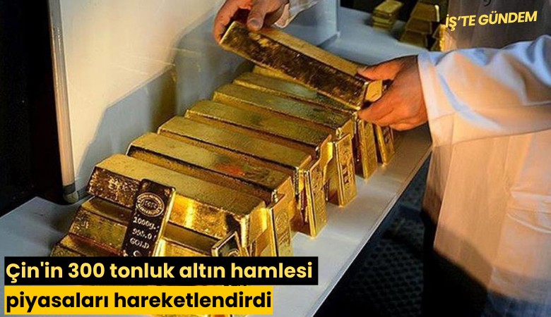 Çin'in 300 tonluk altın hamlesi piyasaları hareketlendirdi