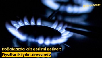 Doğalgazda kriz geri mi geliyor: Fiyatlar iki yılın zirvesinde