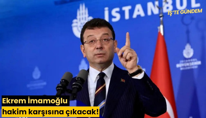 Ekrem İmamoğlu hakim karşısına çıkacak!