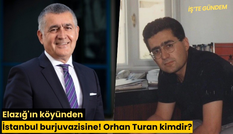 Elazığ'ın köyünden İstanbul burjuvazisine! Orhan Turan kimdir?