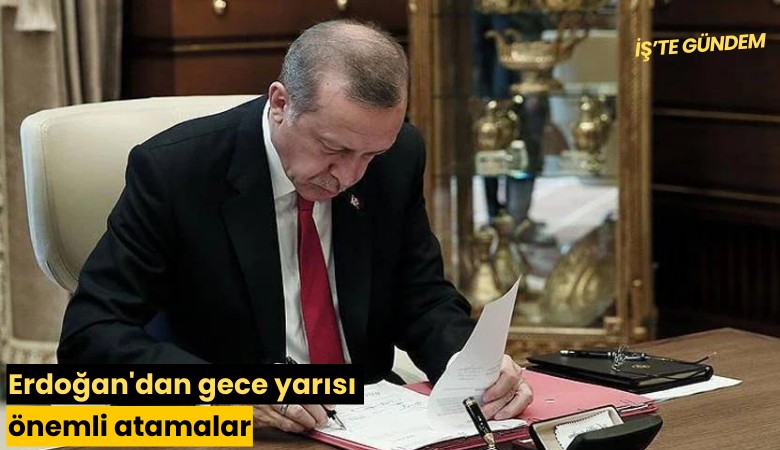Erdoğan'dan gece yarısı önemli atamalar