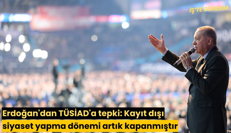 Erdoğan'dan TÜSİAD'a tepki: Kayıt dışı siyaset yapma dönemi artık kapanmıştır