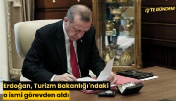 Erdoğan, Turizm Bakanlığı'ndaki o ismi görevden aldı
