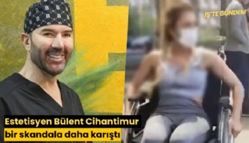 Estetisyen Bülent Cihantimur bir skandala daha karıştı
