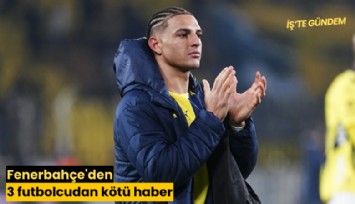 Fenerbahçe'den 3 futbolcudan kötü haber