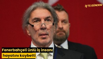 Fenerbahçeli ünlü iş insanı hayatını kaybetti