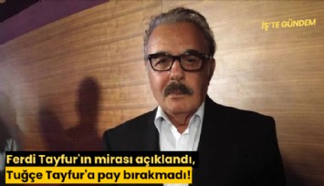 Ferdi Tayfur'ın mirası açıklandı, Tuğçe Tayfur'a pay bırakmadı!