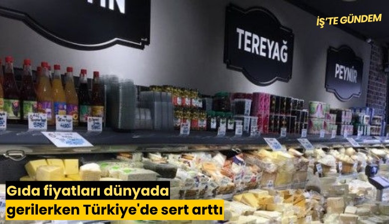 Gıda fiyatları dünyada gerilerken Türkiye'de sert arttı