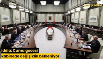 İddia: Cuma gecesi kabinede değişiklik bekleniyor