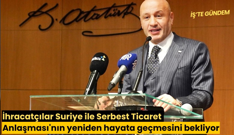 İhracatçılar Suriye ile Serbest Ticaret Anlaşması'nın yeniden hayata geçmesini bekliyor