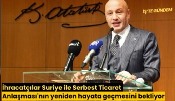 İhracatçılar Suriye ile Serbest Ticaret Anlaşması'nın yeniden hayata geçmesini bekliyor