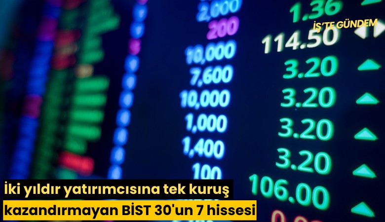 İki yıldır yatırımcısına tek kuruş kazandırmayan BİST 30'un 7 hissesi