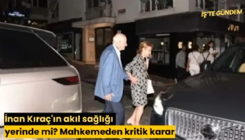 İnan Kıraç'ın akıl sağlığı yerinde mi? Mahkemeden kritik karar