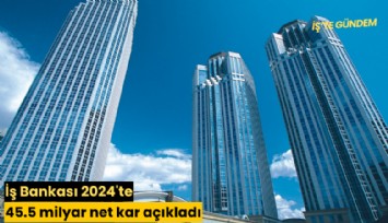 İş Bankası 2024'te 45.5 milyar net kar açıkladı