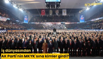 İş dünyasından AK Parti'nin MKYK'sına kimler girdi?