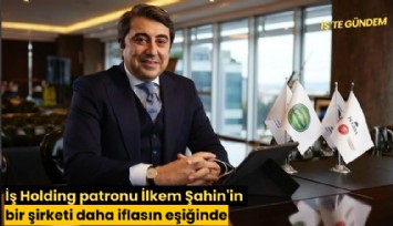 İş Holding patronu İlkem Şahin'in bir şirketi daha iflasın eşiğinde