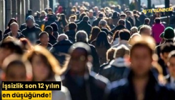 İşsizlik son 12 yılın en düşüğünde!