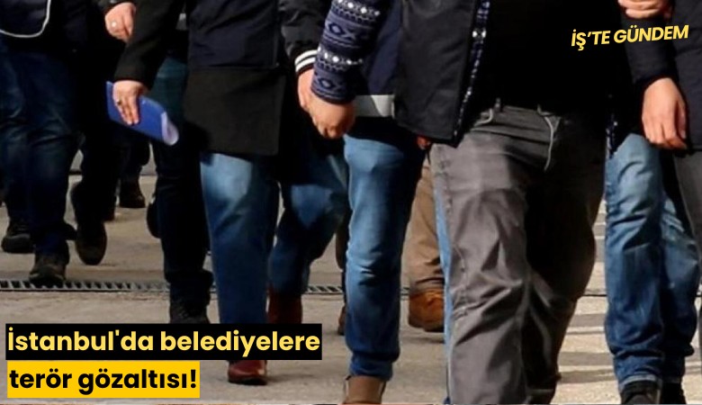 İstanbul'da belediyelere terör gözaltısı!