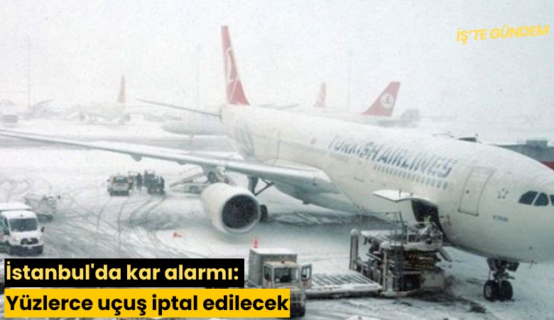 İstanbul'da kar alarmı: Yüzlerce uçuş iptal edilecek