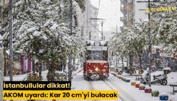 İstanbullular dikkat! AKOM uyardı: Kar 20 cm'yi bulacak