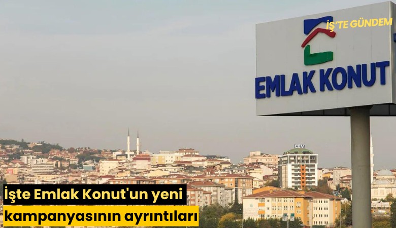 İşte Emlak Konut'un yeni kampanyasının ayrıntıları