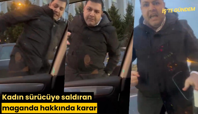Kadın sürücüye saldıran maganda hakkında karar