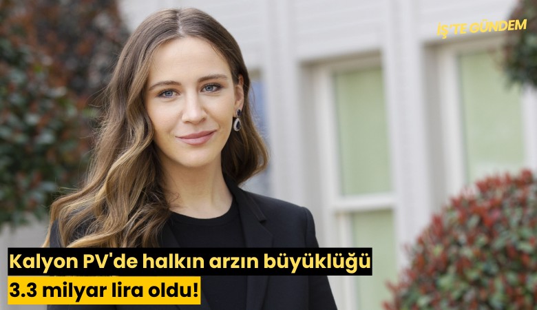 Kalyon PV'de halkın arzın büyüklüğü 3.3 milyar lira oldu!