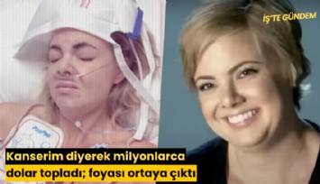 Kanserim diyerek milyonlarca dolar topladı; foyası ortaya çıktı