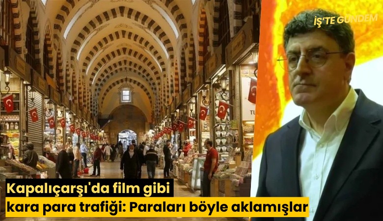 Kapalıçarşı'da film gibi kara para trafiği: Paraları böyle aklamışlar