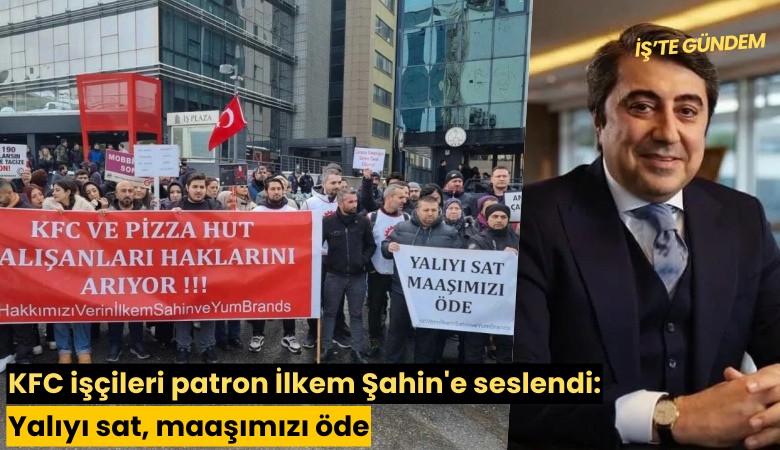 KFC işçileri patron İlkem Şahin'e seslendi: Yalıyı sat, maaşımızı öde