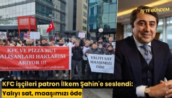 KFC işçileri patron İlkem Şahin'e seslendi: Yalıyı sat, maaşımızı öde