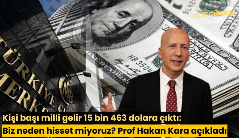 Kişi başı milli gelir 15 bin 463 dolara çıktı: Biz neden hisset miyoruz? Prof Hakan Kara açıkladı